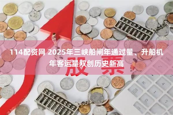 114配资网 2025年三峡船闸年通过量、升船机年客运量双创历史新高