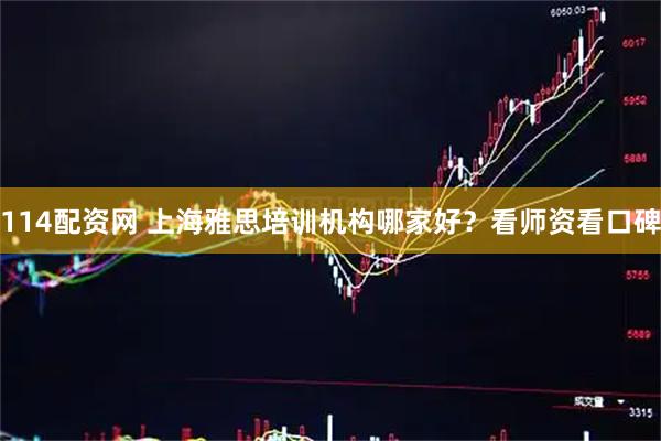 114配资网 上海雅思培训机构哪家好？看师资看口碑