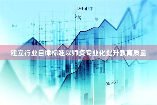 建立行业自律标准以师资专业化提升教育质量