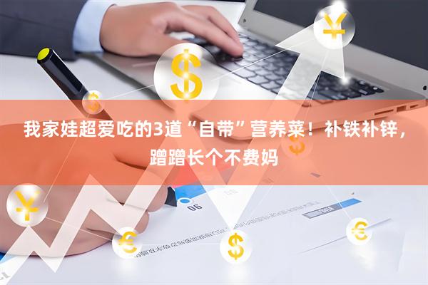 我家娃超爱吃的3道“自带”营养菜！补铁补锌，蹭蹭长个不费妈