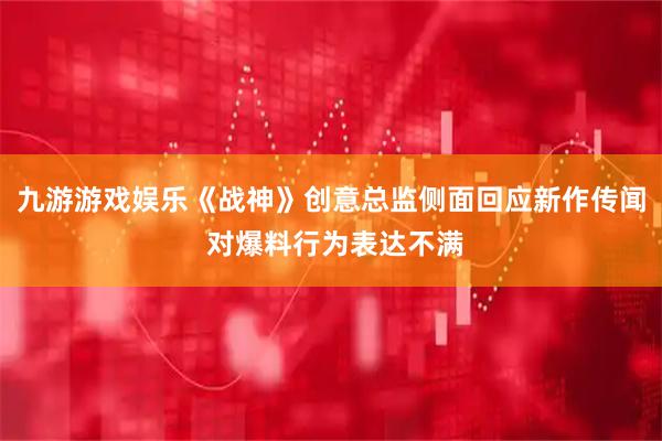 九游游戏娱乐《战神》创意总监侧面回应新作传闻 对爆料行为表达不满