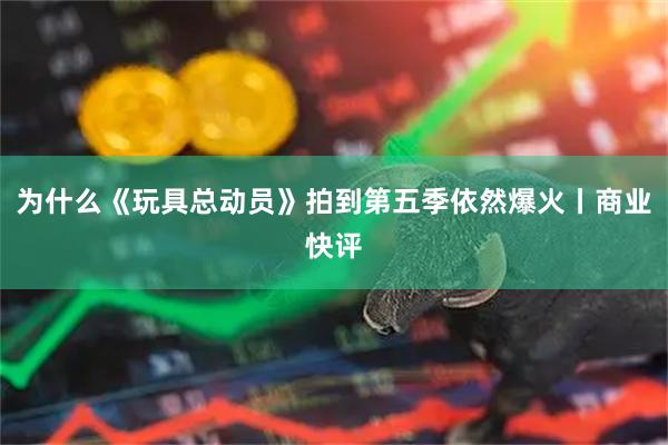 为什么《玩具总动员》拍到第五季依然爆火丨商业快评
