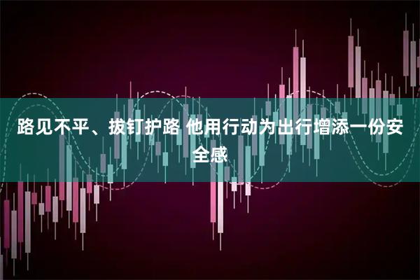 路见不平、拔钉护路 他用行动为出行增添一份安全感