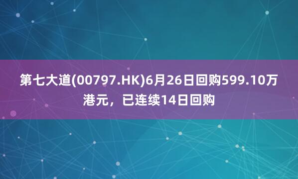 第七大道(00797.HK)6月26日回购599.10万港元，已连续14日回购